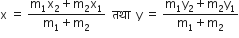 straight x space equals space fraction numerator straight m subscript 1 straight x subscript 2 plus straight m subscript 2 straight x subscript 1 over denominator straight m subscript 1 plus straight m subscript 2 end fraction space space तथ ा space space straight y space equals space fraction numerator straight m subscript 1 straight y subscript 2 plus straight m subscript 2 straight y subscript 1 over denominator straight m subscript 1 plus straight m subscript 2 end fraction