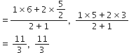 equals fraction numerator 1 cross times 6 plus 2 cross times begin display style 5 over 2 end style over denominator 2 plus 1 end fraction comma space space fraction numerator 1 cross times 5 plus 2 cross times 3 over denominator 2 plus 1 end fraction
equals space 11 over 3 comma space space 11 over 3
