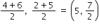 fraction numerator 4 plus 6 over denominator 2 end fraction comma space space fraction numerator 2 plus 5 over denominator 2 end fraction space equals space open parentheses 5 comma space 7 over 2 close parentheses