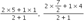 fraction numerator 2 cross times 5 plus 1 cross times 1 over denominator 2 plus 1 end fraction comma space space fraction numerator 2 cross times begin display style 7 over 2 end style plus 1 cross times 4 over denominator 2 plus 1 end fraction
