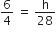 6 over 4 space equals space straight h over 28