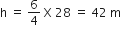 straight h space equals space 6 over 4 space straight X space 28 space equals space 42 space straight m