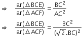 rightwards double arrow space space space space fraction numerator ar left parenthesis increment BCE right parenthesis over denominator ar left parenthesis increment ACF right parenthesis end fraction equals BC squared over AC squared
rightwards double arrow space space space space fraction numerator ar left parenthesis increment BCE right parenthesis over denominator ar left parenthesis increment ACF right parenthesis end fraction equals fraction numerator BC squared over denominator left parenthesis square root of 2. BC right parenthesis squared end fraction