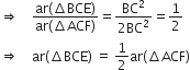 rightwards double arrow space space space space fraction numerator ar left parenthesis increment BCE right parenthesis over denominator ar left parenthesis increment ACF right parenthesis end fraction equals fraction numerator BC squared over denominator 2 BC squared end fraction equals 1 half
rightwards double arrow space space space space ar left parenthesis increment BCE right parenthesis space equals space 1 half ar left parenthesis increment ACF right parenthesis