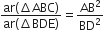 fraction numerator ar left parenthesis increment ABC right parenthesis over denominator ar left parenthesis increment BDE right parenthesis end fraction equals AB squared over BD squared