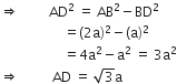rightwards double arrow space space space space space space space space space AD squared space equals space AB squared minus BD squared
space space space space space space space space space space space space space space space space space space space equals left parenthesis 2 straight a right parenthesis squared minus left parenthesis straight a right parenthesis squared
space space space space space space space space space space space space space space space space space space space equals 4 straight a squared minus straight a squared space equals space 3 straight a squared
rightwards double arrow space space space space space space space space space space AD space equals space square root of 3 straight a