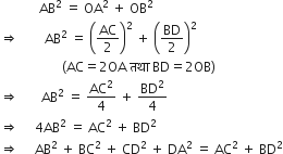 space space space space space space space space space space space space AB squared space equals space OA squared space plus space OB squared
rightwards double arrow space space space space space space space space AB squared space equals space open parentheses AC over 2 close parentheses squared space plus space open parentheses BD over 2 close parentheses squared
space space space space space space space space space space space space space space space space space space space left parenthesis AC equals 2 OA space तथ ा space BD equals 2 OB right parenthesis
rightwards double arrow space space space space space space space AB squared space equals space AC squared over 4 space plus space BD squared over 4
rightwards double arrow space space space space space 4 AB squared space equals space AC squared space plus space BD squared
rightwards double arrow space space space space space AB squared space plus space BC squared space plus space CD squared space plus space DA squared space equals space AC squared space plus space BD squared