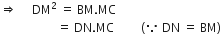 rightwards double arrow space space space space space DM squared space equals space BM. MC
space space space space space space space space space space space space space space space space space space space equals space DN. MC space space space space space space space space space left parenthesis because space DN space equals space BM right parenthesis