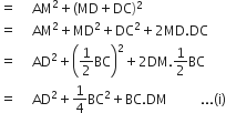 equals space space space space space AM squared plus left parenthesis MD plus DC right parenthesis squared
equals space space space space space AM squared plus MD squared plus DC squared plus 2 MD. DC
equals space space space space space AD squared plus open parentheses 1 half BC close parentheses squared plus 2 DM.1 half BC
equals space space space space space AD squared plus 1 fourth BC squared plus BC. DM space space space space space space space space space space... left parenthesis straight i right parenthesis