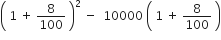 open parentheses space 1 space plus space 8 over 100 space close parentheses squared space minus space space 10000 space open parentheses space 1 space plus space 8 over 100 space close parentheses