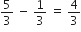 5 over 3 space minus space 1 third space equals space 4 over 3