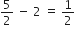 5 over 2 space minus space 2 space equals space 1 half