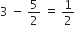 3 space minus space 5 over 2 space equals space 1 half
