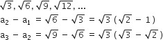 square root of 3 comma space square root of 6 comma space square root of 9 comma space square root of 12 comma space...
straight a subscript 2 space minus space straight a subscript 1 space equals space square root of 6 space minus space square root of 3 space equals space square root of 3 space left parenthesis space square root of 2 space minus space 1 space right parenthesis
straight a subscript 3 space minus space straight a subscript 2 space equals space square root of 9 space minus space square root of 6 space equals space square root of 3 space left parenthesis space square root of 3 space minus space square root of 2 space right parenthesis