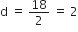 straight d space equals space 18 over 2 space equals space 2