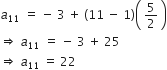 a subscript 11 italic space equals space minus space 3 space plus space open parentheses 11 space minus space 1 close parentheses open parentheses space 5 over 2 space close parentheses
rightwards double arrow space a subscript 11 italic space equals space minus space 3 space plus space 25
rightwards double arrow space a subscript 11 space equals space 22
