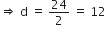 rightwards double arrow space straight d space equals space 24 over 2 space equals space 12