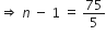 rightwards double arrow space n italic space minus space 1 space equals space 75 over 5