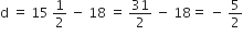 straight d space equals space 15 space 1 half space minus space 18 space equals space 31 over 2 space minus space 18 equals space minus space 5 over 2