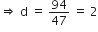 rightwards double arrow space straight d space equals space 94 over 47 space equals space 2