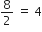 8 over 2 space equals space 4