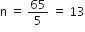 straight n space equals space 65 over 5 space equals space 13
