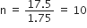 straight n space equals space fraction numerator 17.5 over denominator 1.75 end fraction space equals space 10