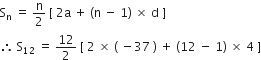 straight S subscript straight n space equals space straight n over 2 space left square bracket space 2 straight a space plus space left parenthesis straight n space minus space 1 right parenthesis space cross times space straight d space right square bracket
therefore space straight S subscript 12 space equals space 12 over 2 space left square bracket space 2 space cross times space left parenthesis space minus 37 space right parenthesis space plus space left parenthesis 12 space minus space 1 right parenthesis space cross times space 4 space right square bracket