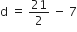 straight d space equals space 21 over 2 space minus space 7