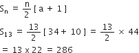 straight S subscript straight n space equals space straight n over 2 space left square bracket space straight a space plus space 1 space right square bracket
straight S subscript 13 space equals space 13 over 2 space left square bracket space 34 plus space 10 space right square bracket space equals space 13 over 2 space cross times space 44
equals space 13 space straight x space 22 space equals space 286