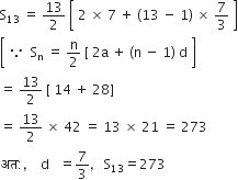 straight S subscript 13 space equals space 13 over 2 space open square brackets space 2 space cross times space 7 space plus space left parenthesis 13 space minus space 1 right parenthesis space cross times space 7 over 3 space close square brackets
open square brackets space because space space straight S subscript straight n space equals space straight n over 2 space left square bracket space 2 straight a space plus space left parenthesis straight n space minus space 1 right parenthesis space straight d space close square brackets
equals space 13 over 2 space left square bracket space 14 space plus space 28 right square bracket
equals space 13 over 2 space cross times space 42 space equals space 13 space cross times space 21 space equals space 273
अत colon comma space space space space straight d space space space equals 7 over 3 comma space space space straight S subscript 13 equals 273
