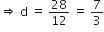 rightwards double arrow space straight d space equals space 28 over 12 space equals space 7 over 3