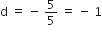 straight d space equals space minus space 5 over 5 space equals space minus space 1