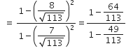 space space equals space fraction numerator 1 minus open parentheses begin display style fraction numerator 8 over denominator square root of 113 end fraction end style close parentheses squared over denominator 1 minus open parentheses begin display style fraction numerator 7 over denominator square root of 113 end fraction end style close parentheses squared end fraction equals fraction numerator 1 minus begin display style 64 over 113 end style over denominator 1 minus begin display style 49 over 113 end style end fraction