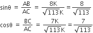 sinθ space equals space AB over AC space equals space fraction numerator 8 straight K over denominator square root of 113 straight K end fraction equals fraction numerator 8 over denominator square root of 113 end fraction
cosθ space equals space BC over AC space equals space fraction numerator 7 straight K over denominator square root of 113 straight K end fraction equals fraction numerator 7 over denominator square root of 113 end fraction