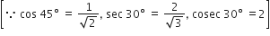 open square brackets because space cos space 45 degree space equals space fraction numerator 1 over denominator square root of 2 end fraction comma space sec space 30 degree space equals space fraction numerator 2 over denominator square root of 3 end fraction comma space cosec space 30 degree space equals 2 close square brackets