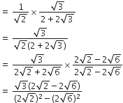 equals space fraction numerator 1 over denominator square root of 2 end fraction cross times fraction numerator square root of 3 over denominator 2 plus 2 square root of 3 end fraction
equals space fraction numerator square root of 3 over denominator square root of 2 left parenthesis 2 plus 2 square root of 3 right parenthesis end fraction
equals space fraction numerator square root of 3 over denominator 2 square root of 2 plus 2 square root of 6 end fraction cross times fraction numerator 2 square root of 2 minus 2 square root of 6 over denominator 2 square root of 2 minus 2 square root of 6 end fraction
equals space fraction numerator square root of 3 left parenthesis 2 square root of 2 minus 2 square root of 6 right parenthesis over denominator left parenthesis 2 square root of 2 right parenthesis squared minus left parenthesis 2 square root of 6 right parenthesis squared end fraction