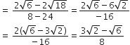 equals space fraction numerator 2 square root of 6 minus 2 square root of 18 over denominator 8 minus 24 end fraction equals fraction numerator 2 square root of 6 minus 6 square root of 2 over denominator negative 16 end fraction
equals space fraction numerator 2 left parenthesis square root of 6 minus 3 square root of 2 right parenthesis over denominator negative 16 end fraction equals fraction numerator 3 square root of 2 minus square root of 6 over denominator 8 end fraction