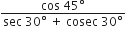 fraction numerator cos space 45 degree over denominator sec space 30 degree space plus space cosec space 30 degree end fraction
