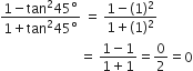 fraction numerator 1 minus tan squared 45 degree over denominator 1 plus tan squared 45 degree end fraction space equals space fraction numerator 1 minus left parenthesis 1 right parenthesis squared over denominator 1 plus left parenthesis 1 right parenthesis squared end fraction
space space space space space space space space space space space space space space space space space space space space space space space space equals space fraction numerator 1 minus 1 over denominator 1 plus 1 end fraction equals 0 over 2 equals 0