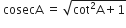 space cosecA space equals space square root of cot squared straight A plus 1 end root