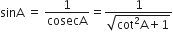 sinA space equals space 1 over cosecA equals fraction numerator 1 over denominator square root of cot squared straight A plus 1 end root end fraction