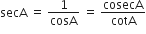 secA space equals space 1 over cosA space equals space cosecA over cotA