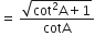 equals space fraction numerator square root of cot squared straight A plus 1 end root over denominator cotA end fraction