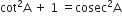 cot squared straight A space plus space 1 space equals cosec squared straight A