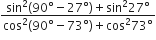 fraction numerator sin squared left parenthesis 90 degree minus 27 degree right parenthesis plus sin squared 27 degree over denominator cos squared left parenthesis 90 degree minus 73 degree right parenthesis plus cos squared 73 degree end fraction