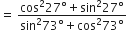 equals space fraction numerator cos squared 27 degree plus sin squared 27 degree over denominator sin squared 73 degree plus cos squared 73 degree end fraction