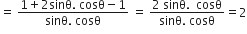 equals space fraction numerator 1 plus 2 sinθ. space cosθ minus 1 over denominator sinθ. space cosθ end fraction space equals space fraction numerator 2 space sinθ. space space cosθ over denominator sinθ. space cosθ end fraction equals 2