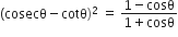 left parenthesis cosecθ minus cotθ right parenthesis squared space equals space fraction numerator 1 minus cosθ over denominator 1 plus cosθ end fraction