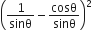 open parentheses 1 over sinθ minus cosθ over sinθ close parentheses squared